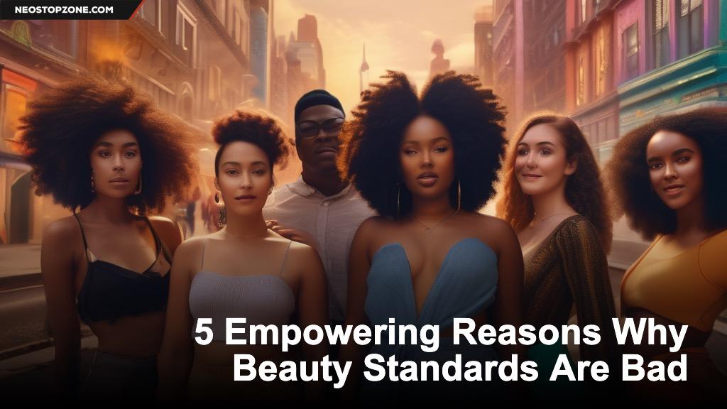 5 Empowering Reasons Why Beauty Standards Are Bad