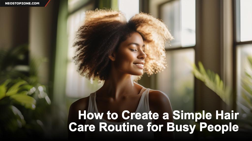 How to Create a Simple Hair Care Routine for Busy People