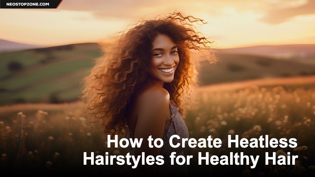 How to Create Heatless Hairstyles for Healthy Hair