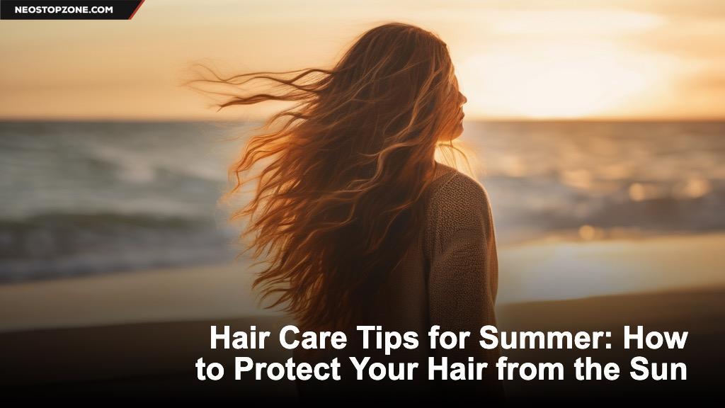Hair Care Tips for Summer: How to Protect Your Hair from the Sun