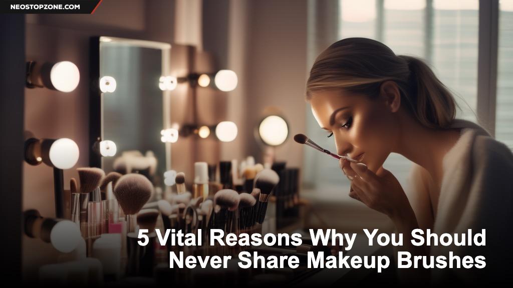 5 Vital Reasons Why You Should Never Share Makeup Brushes