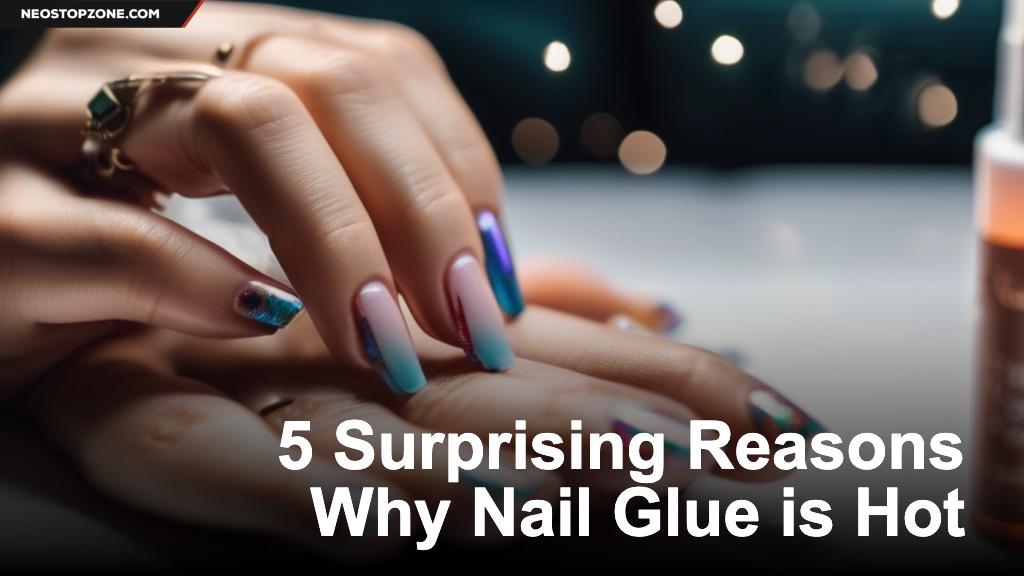 5 Surprising Reasons Why Nail Glue is Hot
