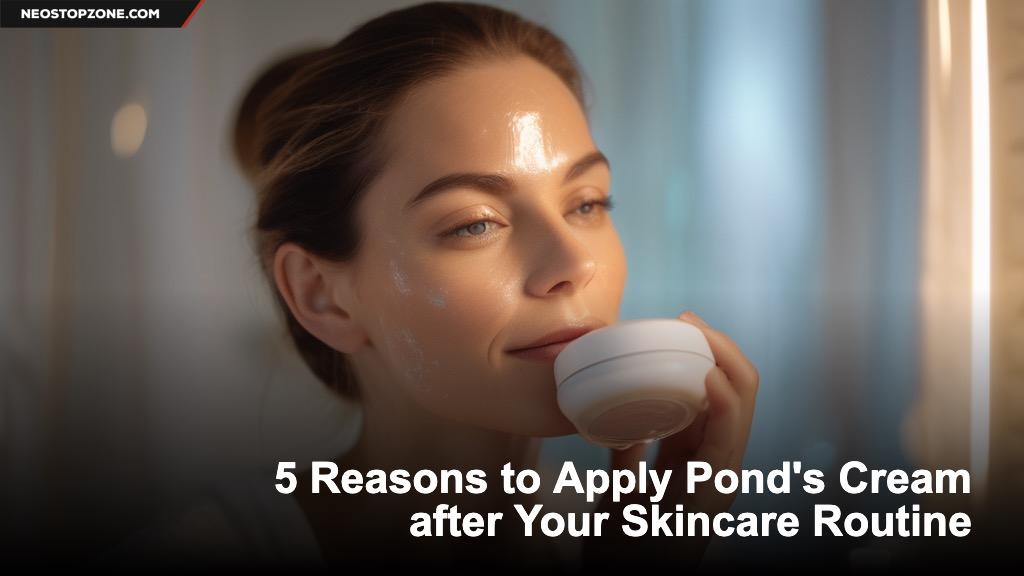 5 Reasons to Apply Pond's Cream after Your Skincare Routine