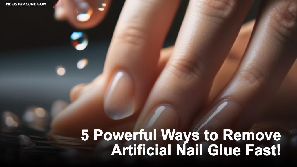 5 Powerful Ways to Remove Artificial Nail Glue Fast!