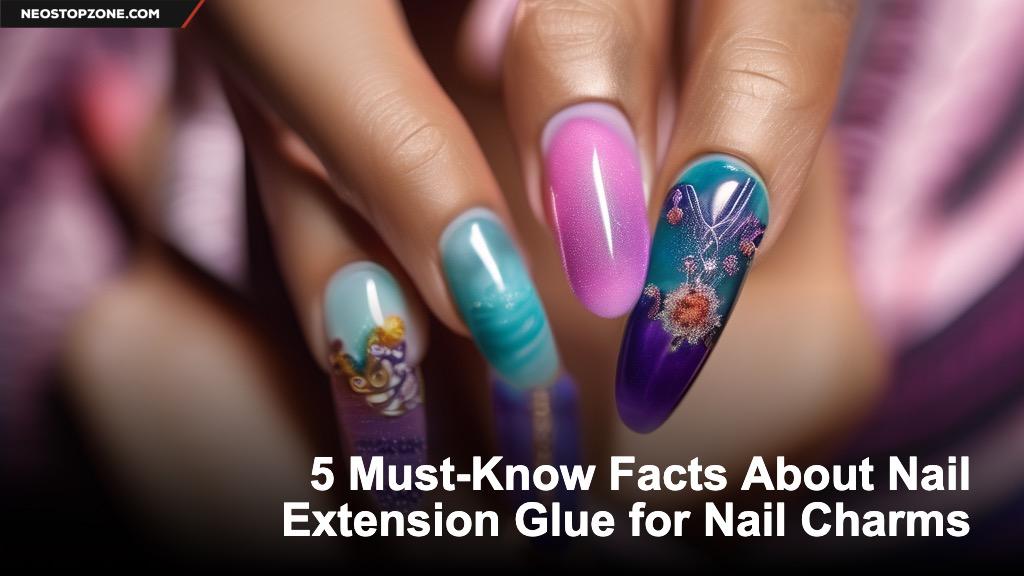5 Must-Know Facts About Nail Extension Glue for Nail Charms