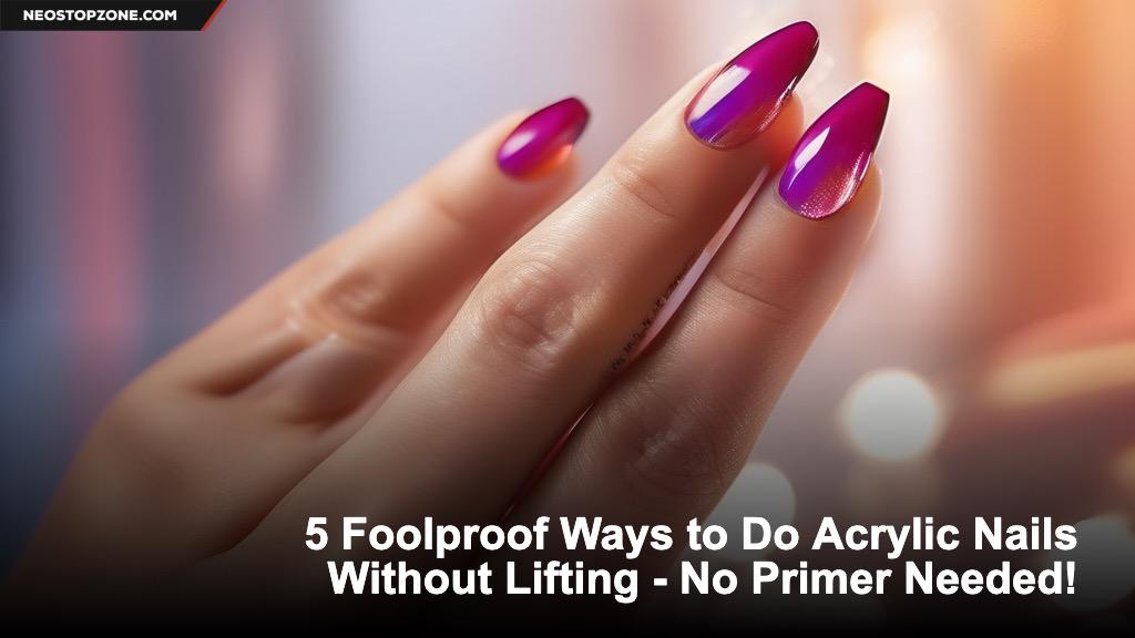 5 Foolproof Ways to Do Acrylic Nails Without Lifting - No Primer Needed!
