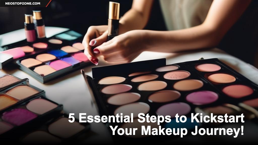 5 Essential Steps to Kickstart Your Makeup Journey!