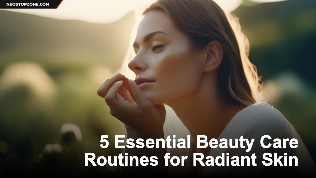 5 Essential Beauty Care Routines for Radiant Skin