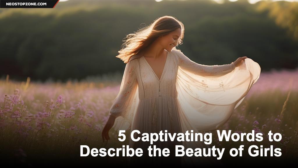 5 Captivating Words to Describe the Beauty of Girls