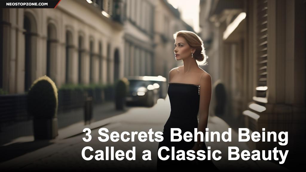 3 Secrets Behind Being Called a Classic Beauty