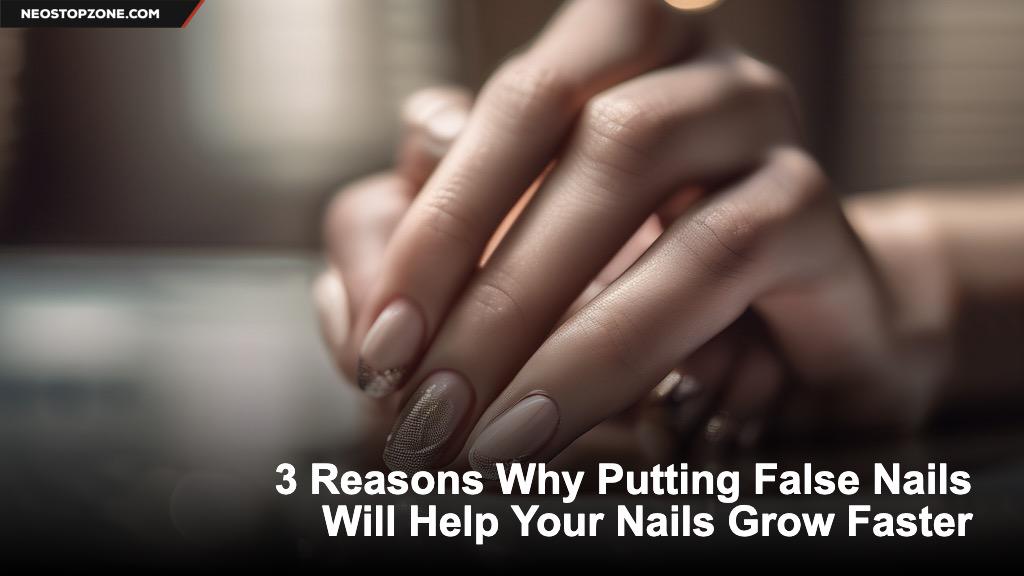 3 Reasons Why Putting False Nails Will Help Your Nails Grow Faster