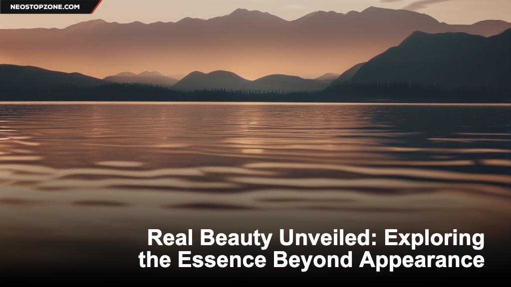 Real Beauty Unveiled: Exploring the Essence Beyond Appearance