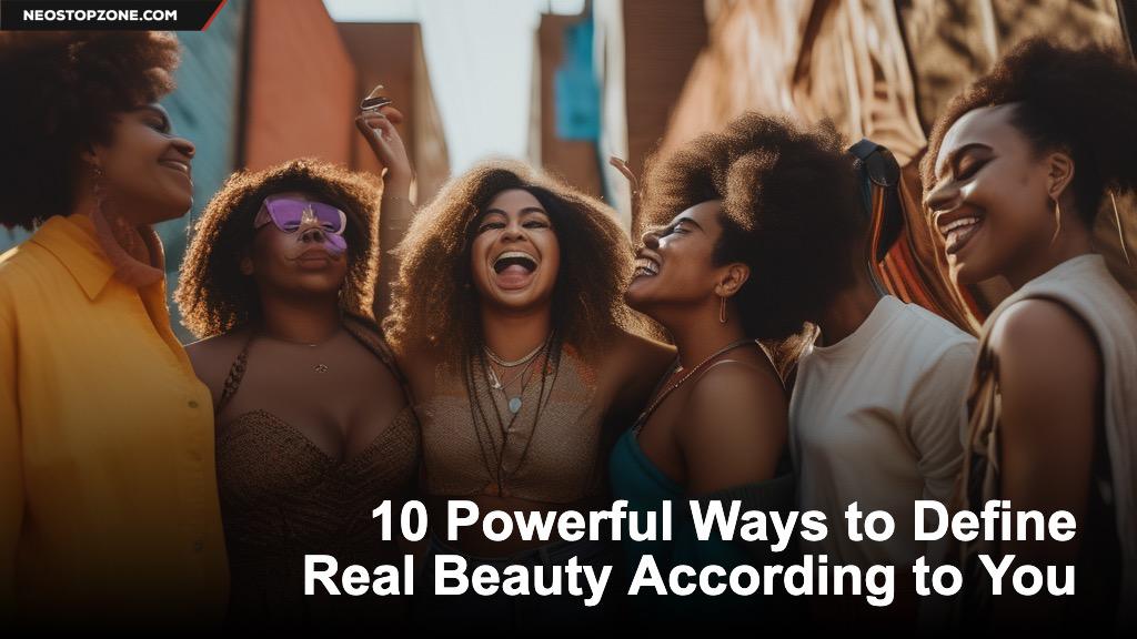 10 Powerful Ways to Define Real Beauty According to You