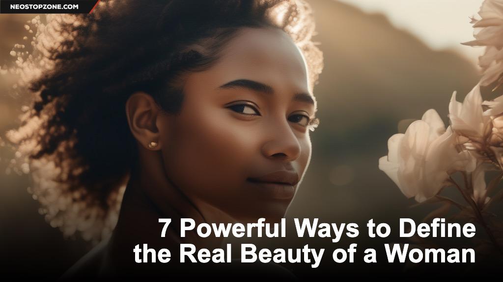 7 Powerful Ways to Define the Real Beauty of a Woman