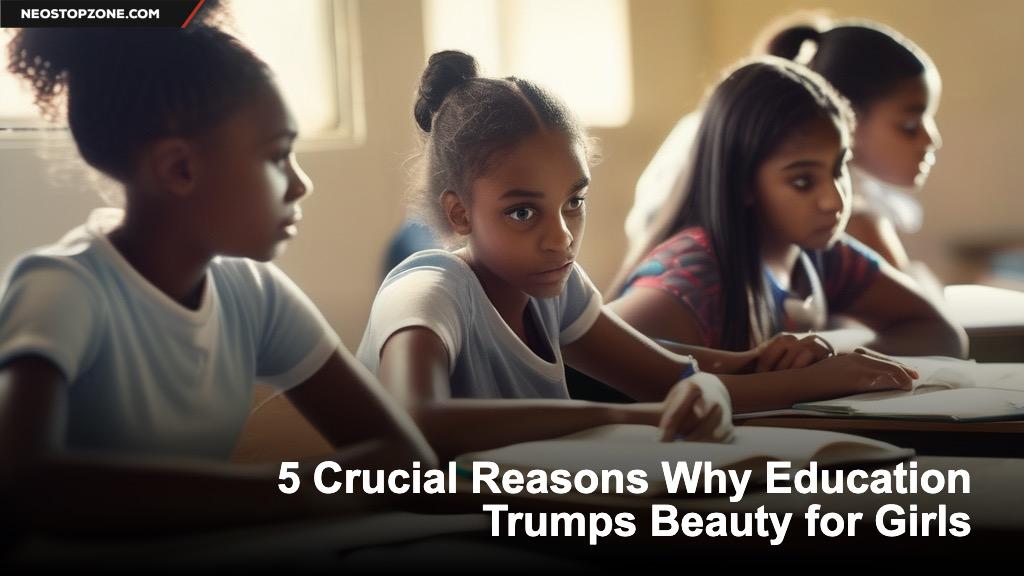 5 Crucial Reasons Why Education Trumps Beauty for Girls